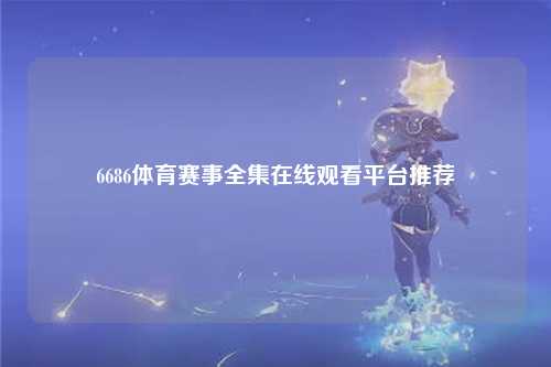 6686体育赛事全集在线观看平台推荐