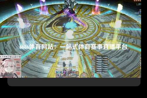 6686体育网站：一站式体育赛事直播平台