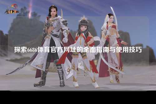 探索6686体育官方网址的全面指南与使用技巧