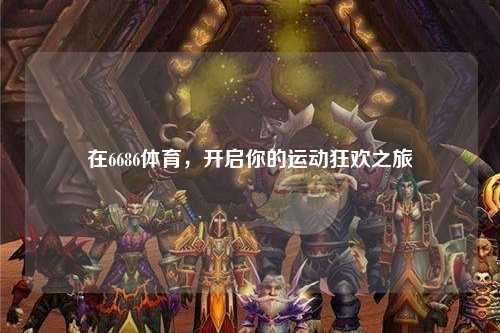 在6686体育，开启你的运动狂欢之旅