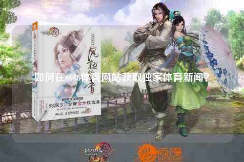 如何在6686体育网站获取独家体育新闻？