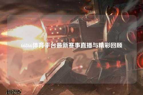 66866体育平台最新赛事直播与精彩回顾