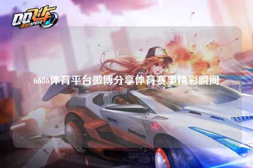 6686体育平台微博分享体育赛事精彩瞬间
