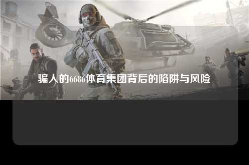 骗人的6686体育集团背后的陷阱与风险