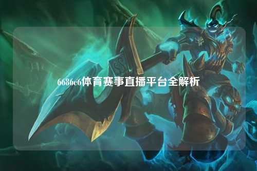 6686c6体育赛事直播平台全解析