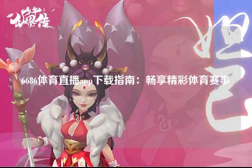 6686体育直播app下载指南：畅享精彩体育赛事