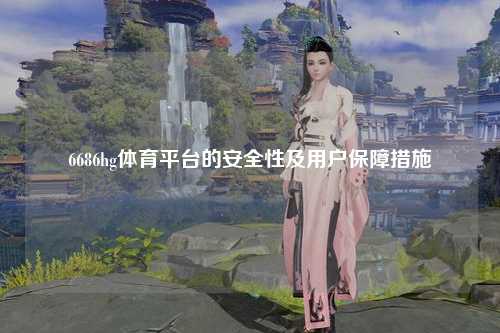 6686hg体育平台的安全性及用户保障措施