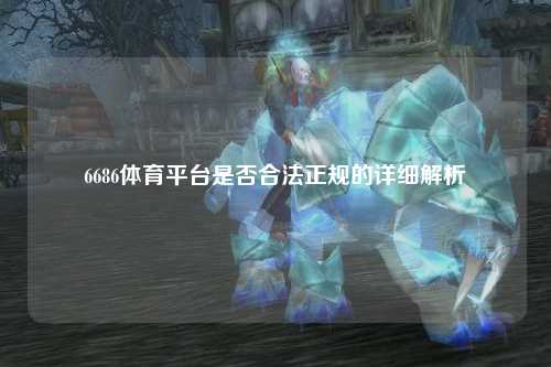 6686体育平台是否合法正规的详细解析