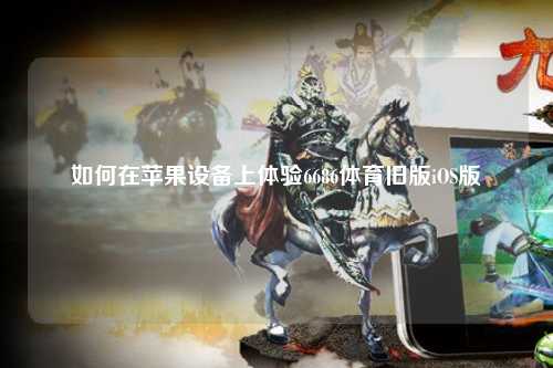 如何在苹果设备上体验6686体育旧版iOS版