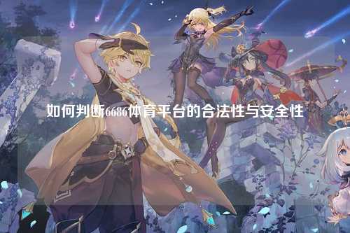 如何判断6686体育平台的合法性与安全性