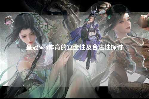 皇冠6686体育的安全性及合法性探讨