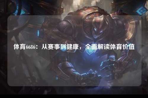 体育6686：从赛事到健康，全面解读体育价值