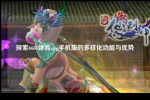 探索6686体育app手机版的多样化功能与优势