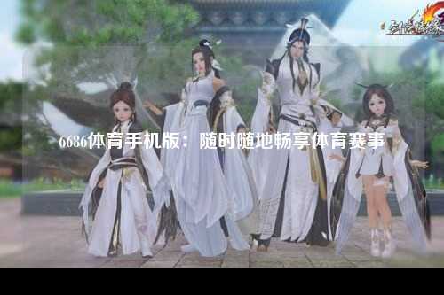 6686体育手机版：随时随地畅享体育赛事