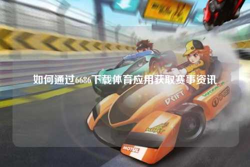 如何通过6686下载体育应用获取赛事资讯
