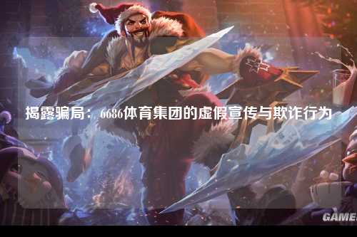 揭露骗局：6686体育集团的虚假宣传与欺诈行为