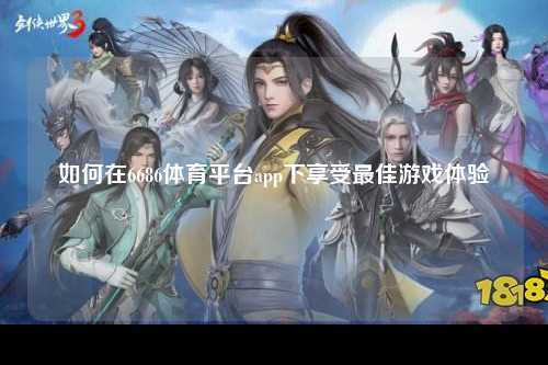 如何在6686体育平台app下享受最佳游戏体验