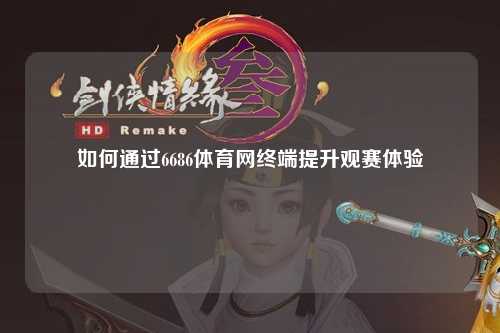 如何通过6686体育网终端提升观赛体验