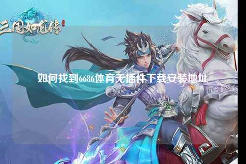 如何找到6686体育无插件下载安装地址