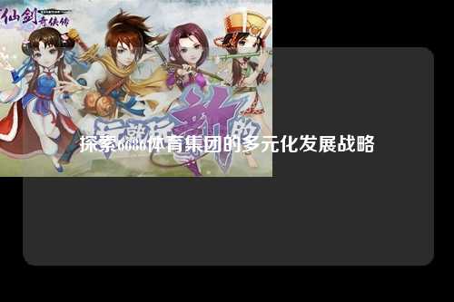 探索6686体育集团的多元化发展战略