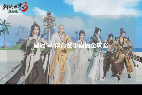 皇冠6686体育赛事直播全攻略