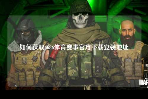 如何获取6686体育赛事官方下载安装地址
