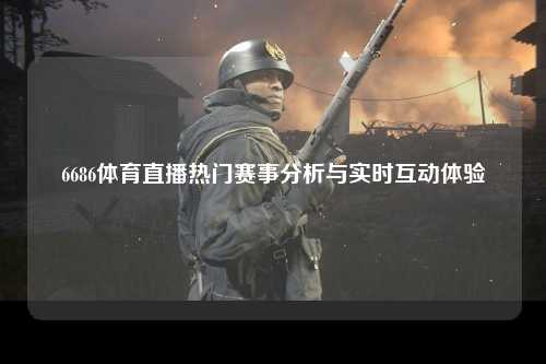 6686体育直播热门赛事分析与实时互动体验