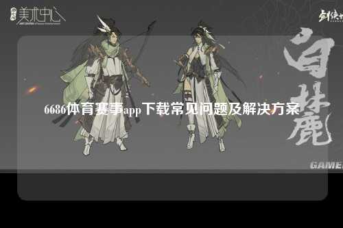 6686体育赛事app下载常见问题及解决方案