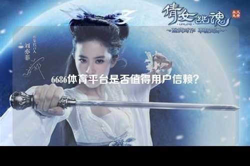 6686体育平台是否值得用户信赖？