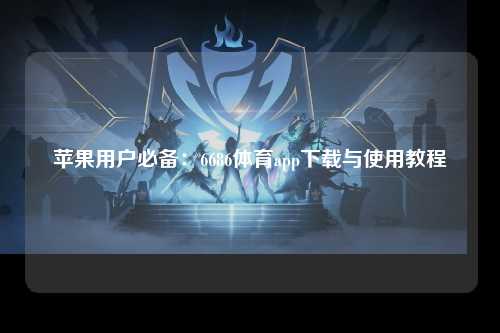 苹果用户必备：6686体育app下载与使用教程