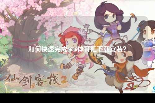 如何快速完成6686体育汇下载安装？