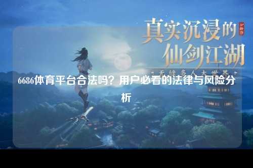 6686体育平台合法吗？用户必看的法律与风险分析