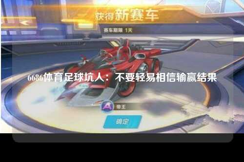 6686体育足球坑人：不要轻易相信输赢结果