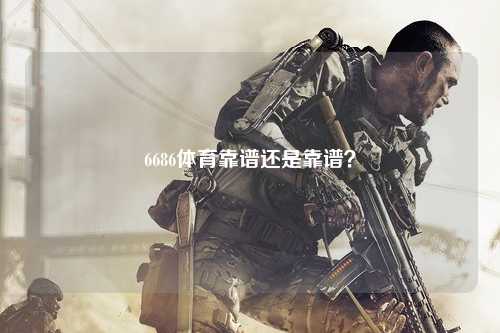 6686体育靠谱还是靠谱？