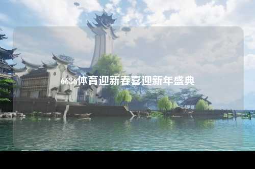 6686体育迎新春喜迎新年盛典