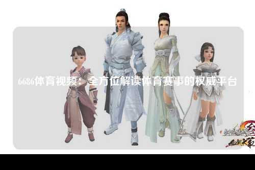 6686体育视频：全方位解读体育赛事的权威平台