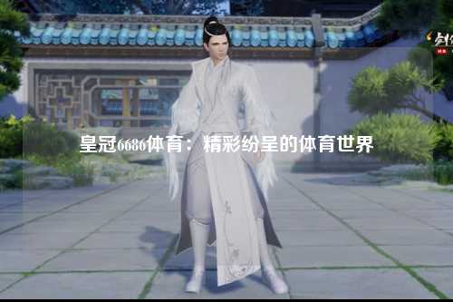 皇冠6686体育：精彩纷呈的体育世界