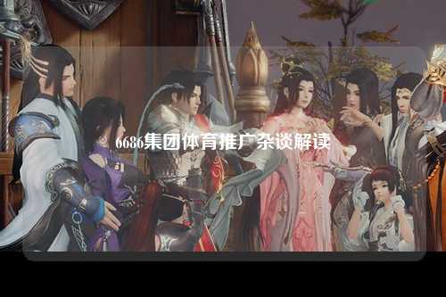 6686集团体育推广杂谈解读