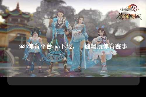 6686体育平台app下载，一键畅玩体育赛事