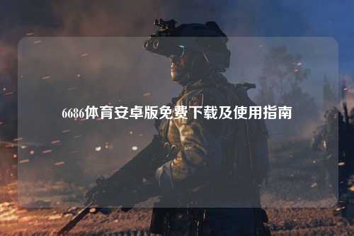 6686体育安卓版免费下载及使用指南