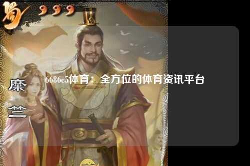 6686c5体育：全方位的体育资讯平台