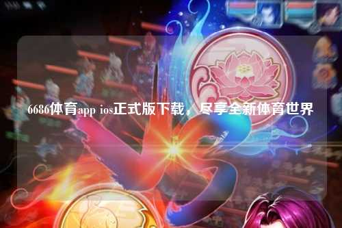 6686体育app ios正式版下载，尽享全新体育世界