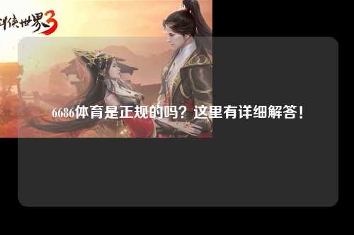 6686体育是正规的吗？这里有详细解答！