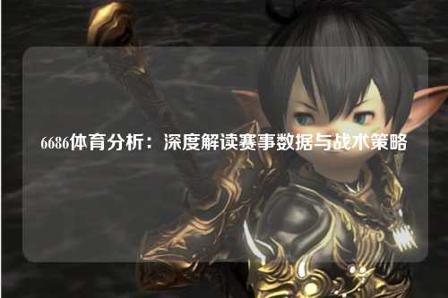 6686体育分析：深度解读赛事数据与战术策略