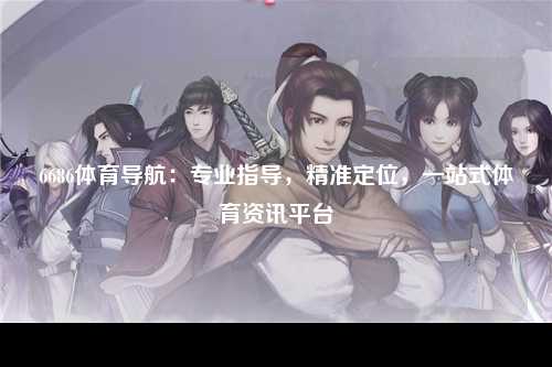 6686体育导航：专业指导，精准定位，一站式体育资讯平台