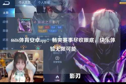 6686体育安卓app：畅爽赛事尽收眼底，快乐体验无限可能