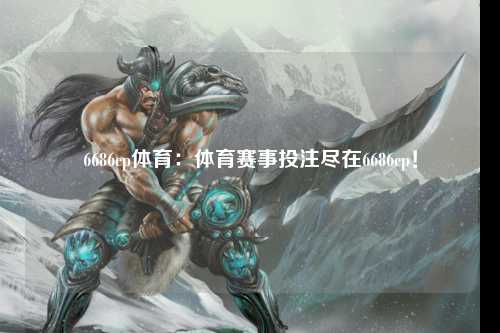6686cp体育：体育赛事投注尽在6686cp！