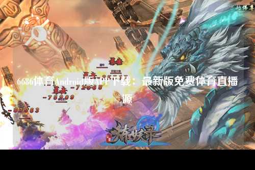 6686体育Android版APP下载：最新版免费体育直播源