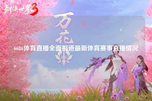 6686体育直播全面报道最新体育赛事直播情况