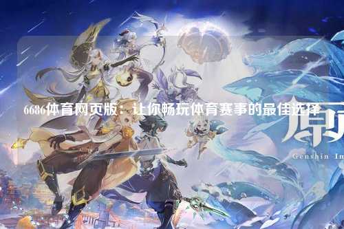 6686体育网页版：让你畅玩体育赛事的最佳选择